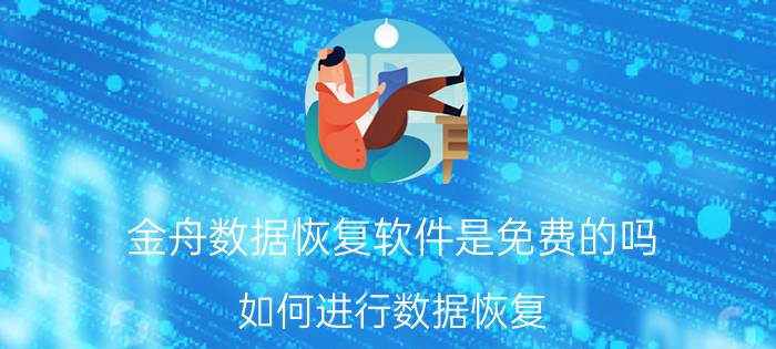 金舟数据恢复软件是免费的吗 如何进行数据恢复？用什么方法最有效？